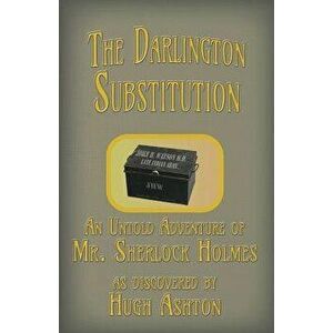 The Darlington Substitution: An Untold Adventure of Sherlock Holmes, Paperback - Hugh Ashton imagine