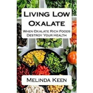 Living Low Oxalate: When Oxalate Rich Foods Destroy Your Health, Paperback - Melinda Keen imagine