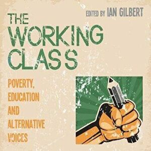 The Working Class: Poverty, Education and Alternative Voices, Paperback - Ian Gilbert imagine
