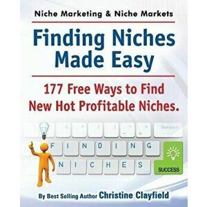 Niche Marketing Ideas & Niche Markets. Finding Niches Made Easy. 177 Free Ways to Find Hot New Profitable Niches, Paperback - Christine Clayfield imagine