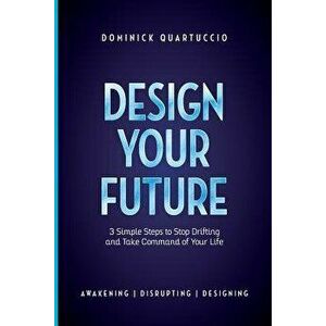 Design Your Future: 3 Simple Steps to Stop Drifting and Start Living, Paperback - Dominick Quartuccio imagine