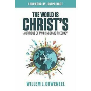 The World Is Christ's: A Critique of Two Kingdoms Theology, Paperback - Willem J. Ouweneel imagine