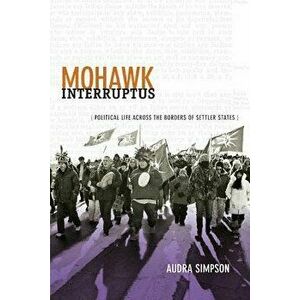 Mohawk Interruptus: Political Life Across the Borders of Settler States, Paperback - Audra Simpson imagine