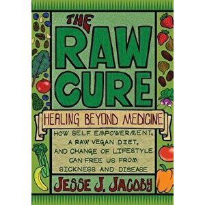 The Raw Cure: Healing Beyond Medicine: How Self-Empowerment, a Raw Vegan Diet, and Change of Lifestyle Can Free Us from Sickness and, Paperback - Jess imagine