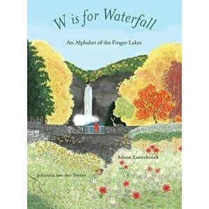 W Is for Waterfall: An Alphabet of the Finger Lakes Region of New York State, Hardcover - Aileen Easterbrook imagine