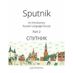 Sputnik: An Introductory Russian Language Course, Part 2, Paperback - Julia Rochtchina imagine