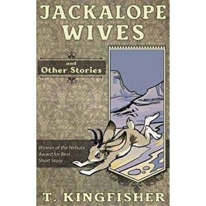 Jackalope Wives and Other Stories, Paperback - T. Kingfisher imagine