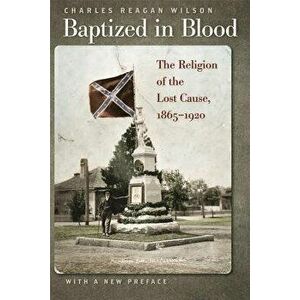 Baptized in Blood: The Religion of the Lost Cause, 1865-1920, Paperback (2nd Ed.) - Charles Wilson imagine