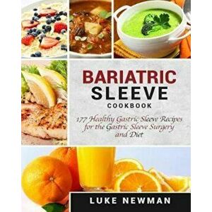 Bariatric Sleeve Cookbook: 177 Healthy Gastric Sleeve Recipes for the Gastric Sleeve Surgery and Diet, Paperback - Luke Newman imagine
