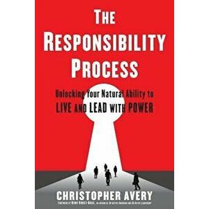 The Responsibility Process: Unlocking Your Natural Ability to Live and Lead with Power, Paperback - Christopher Avery imagine