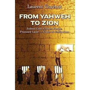 From Yahweh to Zion: Jealous God, Chosen People, Promised Land...Clash of Civilizations, Paperback - Laurent Guyenot imagine
