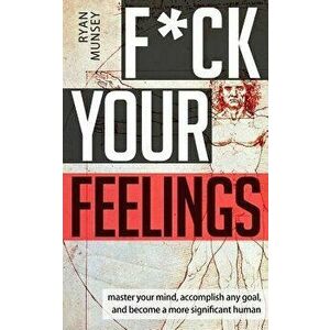 F*ck Your Feelings: Master Your Mind, End Self-Doubt, and Become a More Significant Human, Paperback - Ryan Munsey imagine