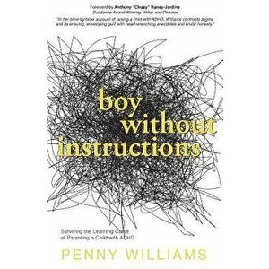 Boy Without Instructions: Surviving the Learning Curve of Parenting a Child with ADHD, Paperback - Penny Williams imagine