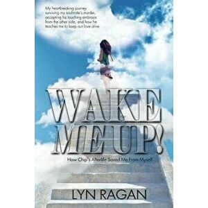 Wake Me Up!: How Chip's Afterlife Saved Me from Myself, Paperback - Lyn Ragan imagine