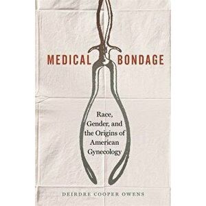 Medical Bondage: Race, Gender, and the Origins of American Gynecology, Hardcover - Deirdre Benia Cooper Owens imagine