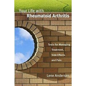 Your Life with Rheumatoid Arthritis: Tools for Managing Treatment, Side Effects and Pain, Paperback - Lene Andersen imagine