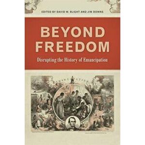 Beyond Freedom: Disrupting the History of Emancipation, Paperback - David W. Blight imagine