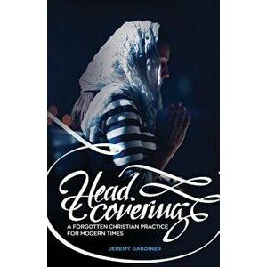 Head Covering: A Forgotten Christian Practice for Modern Times, Paperback - Jeremy Gardiner imagine