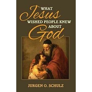 What Jesus Wished People Knew about God, Paperback - Jurgen Schulz imagine