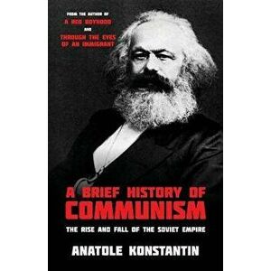 A Brief History of Communism: The Rise and Fall of the Soviet Empire, Paperback - Anatole Konstantin imagine