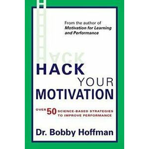 Hack Your Motivation: Over 50 Science-Based Strategies to Improve Performance, Paperback - Dr Bobby Hoffman imagine