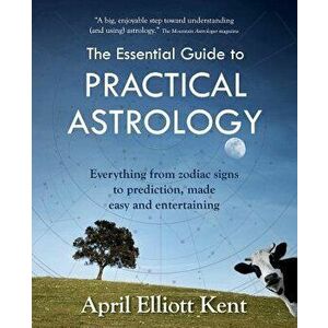 The Essential Guide to Practical Astrology: Everything from Zodiac Signs to Prediction, Made Easy and Entertaining, Paperback - April Elliott Kent imagine
