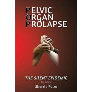 Pelvic Organ Prolapse: The Silent Epidemic, Paperback (3rd Ed.) - Sherrie Palm imagine