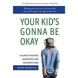 Your Kid's Gonna Be Okay: Building the Executive Function Skills Your Child Needs in the Age of Attention, Paperback - Michael Delman imagine