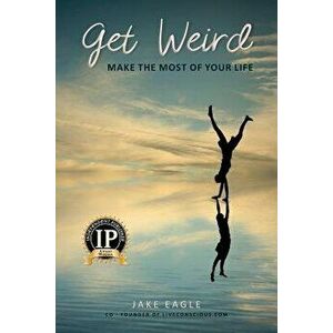 Get Weird: Make the Most of Your Life, Paperback - Jake Eagle imagine