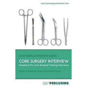 Core Surgery Interview: The Definitive Guide with Over 500 Interview Questions for Core Surgical Training Interviews, Paperback - Alexander Logan imagine