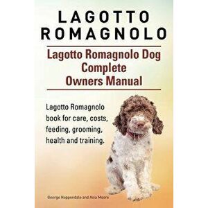 Lagotto Romagnolo . Lagotto Romagnolo Dog Complete Owners Manual. Lagotto Romagnolo Book for Care, Costs, Feeding, Grooming, Health and Training., Pap imagine
