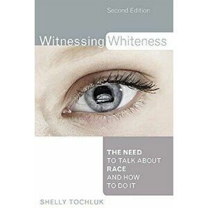 Witnessing Whiteness: The Need to Talk about Race and How to Do It, Paperback (2nd Ed.) - Shelly Tochluk imagine