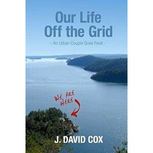 Our Life Off the Grid: An Urban Couple Goes Feral, Paperback - J. David Cox imagine