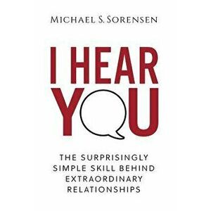 I Hear You: The Surprisingly Simple Skill Behind Extraordinary Relationships, Hardcover - Michael S. Sorensen imagine