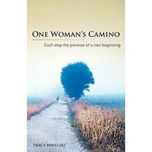 One Woman's Camino: Each Step the Promise of a New Beginning, Paperback - Tracy Pawelski imagine