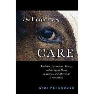 The Ecology of Care: Medicine, Agriculture, Money, and the Quiet Power of Human and Microbial Communities, Paperback - Didi Pershouse imagine