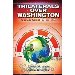 Trilaterals Over Washington: Volumes I & II, Paperback - Patrick M. Wood imagine