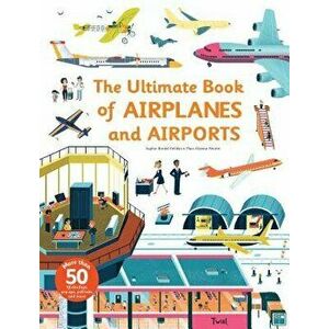 Ultimate Book of Airplanes and Airports, Hardcover - Sophie Bordet-Petillon imagine