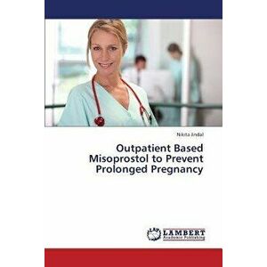 Outpatient Based Misoprostol to Prevent Prolonged Pregnancy, Paperback - Jindal Nikita imagine
