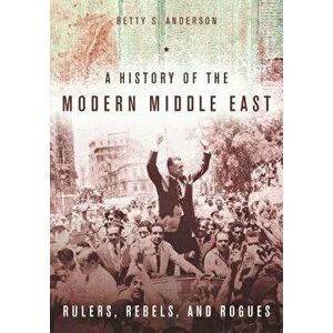 A History of the Modern Middle East: Rulers, Rebels, and Rogues, Paperback - Betty S. Anderson imagine
