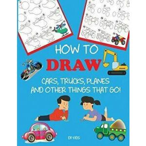 How to Draw Cars, Trucks, Planes, and Other Things That Go!: Learn to Draw Step by Step for Kids, Paperback - Dp Kids imagine