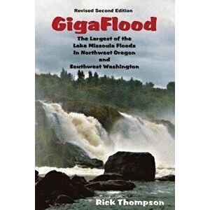 Gigaflood: The Largest of the Lake Missoula Floods in Northwest Oregon and Southwest Washington, Paperback - Rick Thompson imagine
