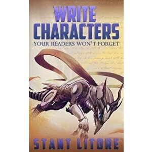 Write Characters Your Readers Won't Forget: A Toolkit for Emerging Writers, Paperback - Stant Litore imagine