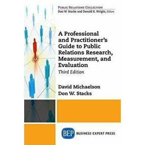 A Professional and Practitioner's Guide to Public Relations Research, Measurement, and Evaluation, Third Edition, Paperback - David Michaelson imagine