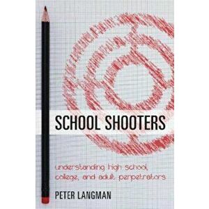 School Shooters: Understanding High School, College, and Adult Perpetrators, Paperback - Peter Langman imagine