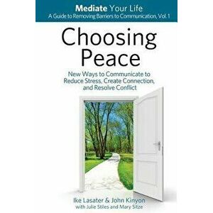 Choosing Peace: New Ways to Communicate to Reduce Stress, Create Connection, and Resolve Conflict, Paperback - Ike Lasater imagine