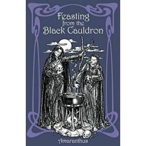 Feasting from the Black Cauldron: Teachings from a Witches' Clan, Paperback - Amaranthus imagine