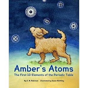 Amber's Atoms: The First Ten Elements of the Periodic Table, Paperback - E. M. Robinson imagine