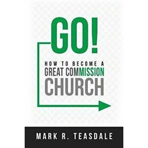Go: How to Become a Great Commission Church, Paperback - Mark Teasdale imagine