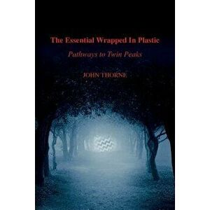 The Essential Wrapped in Plastic: Pathways to Twin Peaks, Paperback - John Thorne imagine